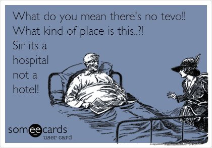 What do you mean there's no tevo!!
What kind of place is this..?! 
Sir its a
hospital
not a
hotel!