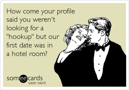 How come your profile
said you weren't
looking for a
"hookup" but our
first date was in
a hotel room?