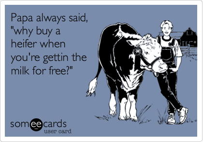 Papa always said%2C
"why buy a
heifer when
you're gettin the
milk for free%3F"