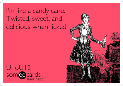 I'm like a candy cane.        
Twisted, sweet, and
delicious when licked




UnoU12