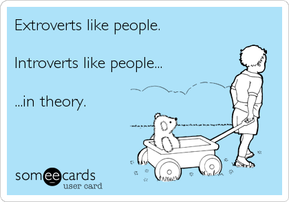 Extroverts like people.

Introverts like people...

...in theory.
