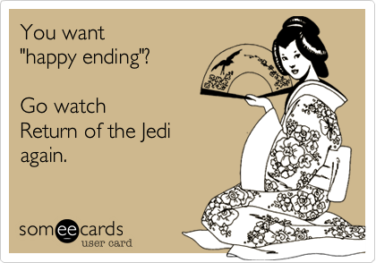 You want 
"happy ending"? 

Go watch
Return of the Jedi
again.