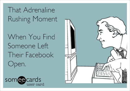 That Adrenaline 
Rushing Moment

When You Find 
Someone Left
Their Facebook
Open.