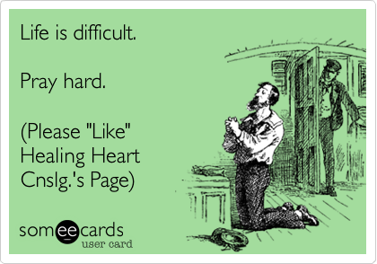 Life is difficult.

Pray hard.

(Please "Like"
Healing Heart
Cnslg.'s Page) 