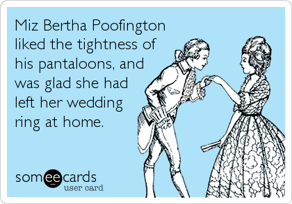 Miz Bertha Poofington
liked the tightness of
his pantaloons, and
was glad she had
left her wedding
ring at home.