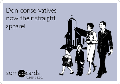 Don conservatives
now their straight
apparel.