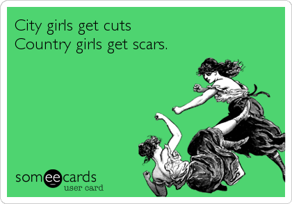 City girls get cuts
Country girls get scars.
