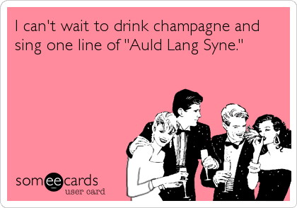 I can't wait to drink champagne and
sing one line of "Auld Lang Syne."