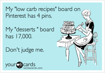 My "low carb recipes" board on
Pinterest has 4 pins. 

My "desserts " board
has 17,000.

Don't judge me. 