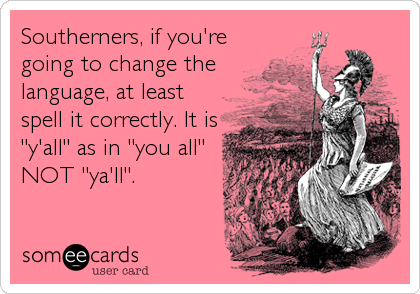 Southerners, if you're
going to change the
language, at least
spell it correctly. It is
"y'all" as in "you all"
NOT "ya'll".