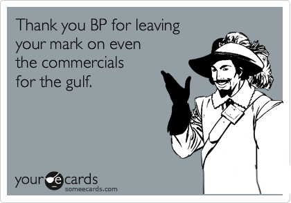 Thank you BP for leaving 
your mark on even 
the commercials
for the gulf.