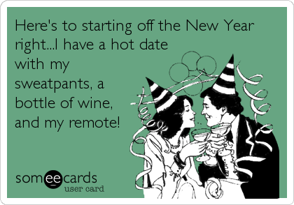 Here's to starting off the New Year
right...I have a hot date
with my
sweatpants, a
bottle of wine,
and my remote!