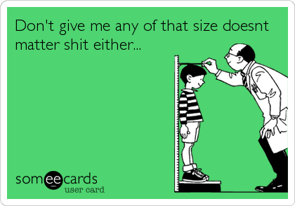 Don't give me any of that size doesnt
matter shit either...