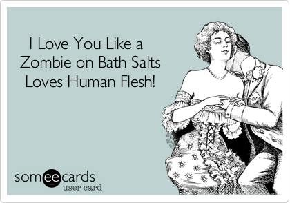    
   I Love You Like a
 Zombie on Bath Salts
  Loves Human Flesh!