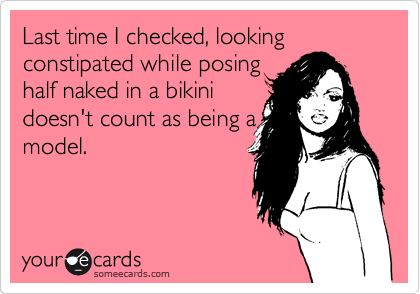 Last time I checked, looking constipated while posing
half naked in a bikini 
doesn't count as being a
model.

