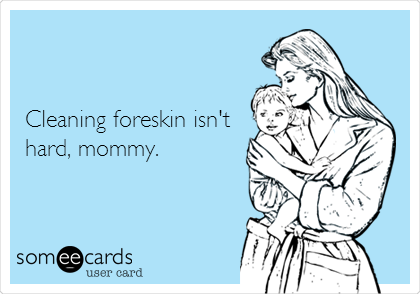       


Cleaning foreskin isn't
hard, mommy.