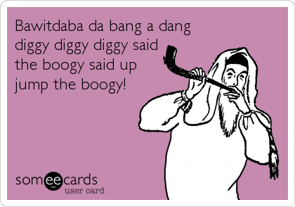 Bawitdaba da bang a dang
diggy diggy diggy said
the boogy said up
jump the boogy!