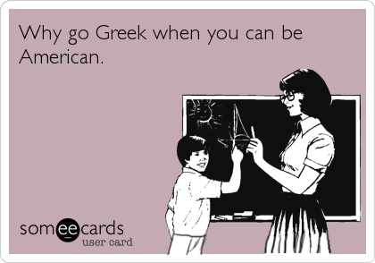 Why go Greek when you can be
American.