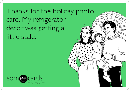 Thanks for the holiday photo
card. My refrigerator
decor was getting a
little stale.