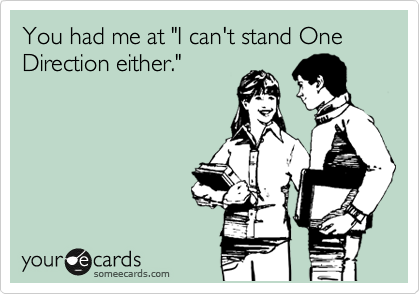 You me at "I can't stand One Direction either."