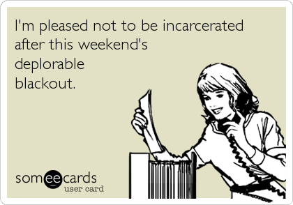 I'm pleased not to be incarcerated
after this weekend's
deplorable
blackout.