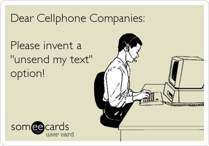Dear Cellphone Companies:

Please invent a
"unsend my text"
option!