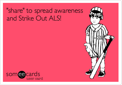 "share" to spread awareness
and Strike Out ALS!