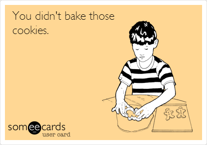 You didn't bake those
cookies. 