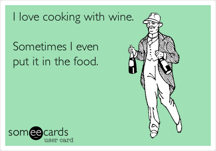 I love cooking with wine.

Sometimes I even
put it in the food.