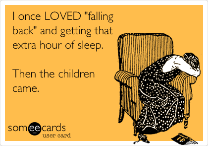 I once LOVED "falling
back" and getting that 
extra hour of sleep.

Then the children
came.