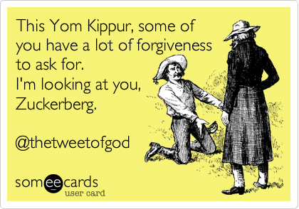 This Yom Kippur, some of 
you have a lot of forgiveness 
to ask for. 
I'm looking at you,
Zuckerberg.

@thetweetofgod 