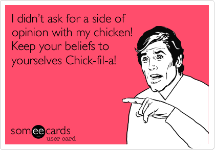 I didnt ask for a side of
opinion with my chicken!
Keep your beliefs to
yourselfs Chick-fil-a!