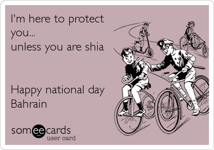 I'm here to protect
you...
unless you are shia


Happy national day
Bahrain