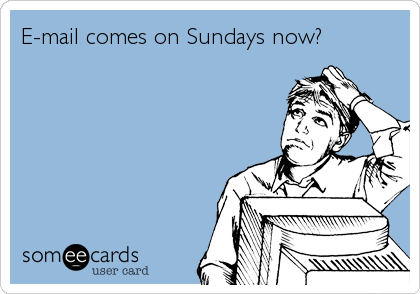E-mail comes on Sundays now?