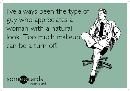 I've always been the type of
guy who appreciates a
woman with a natural
look. Too much makeup
can be a turn off.