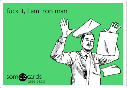 fuck it, I am iron man