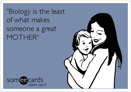 "Biology is the least
of what makes
someone a great
MOTHER"