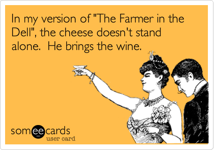 In my version of "The Farmer in the Dell", the cheese doesn't stand alone.  He brings the wine.