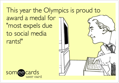 This year the olympics is proud to award a medal for 
"most expels due 
to social media
rants!"