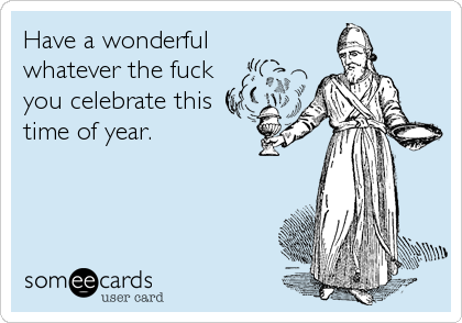 Have a wonderfulwhatever the fuckyou celebrate thistime of year.