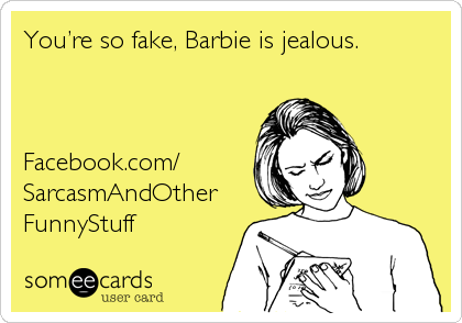 Youâ€™re so fake, Barbie is jealous.



Facebook.com/
SarcasmAndOther
FunnyStuff