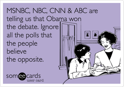MSNBC%2C NBC%2C CNN %26 ABC are telling us that Obama won
the debate. Ignore
all the polls that 
the people
believe
the opposite.