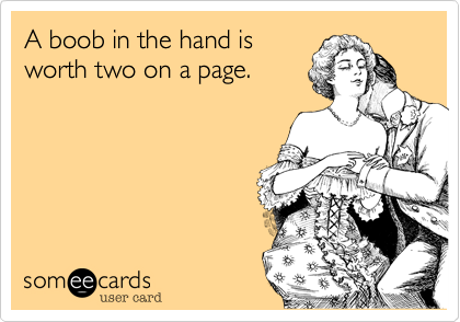 A boob in the hand is
worth two on a page.