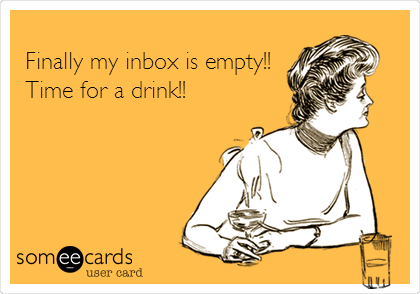
Finally my inbox is empty!!
Time for a drink!!