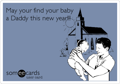 May your find your baby
a Daddy this new year!!!