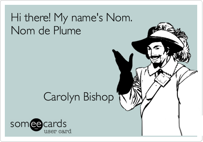 Hi there! My name's Nom.
Nom de Plume




          Carolyn Bishop  