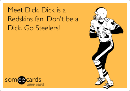 Meet Dick. Dick is a
Redskins fan. Don't be a
Dick. Go Steelers! 
