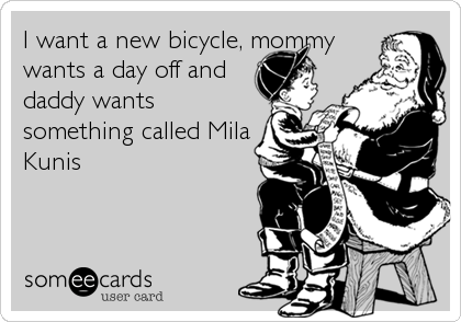 I want a new bicycle, mommy
wants a day off and
daddy wants
something called Mila
Kunis