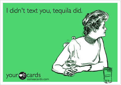 I didn't text you, tequila did.