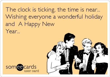 The clock is ticking, the time is near...
Wishing everyone a wonderful holiday
and  A Happy New
Year...